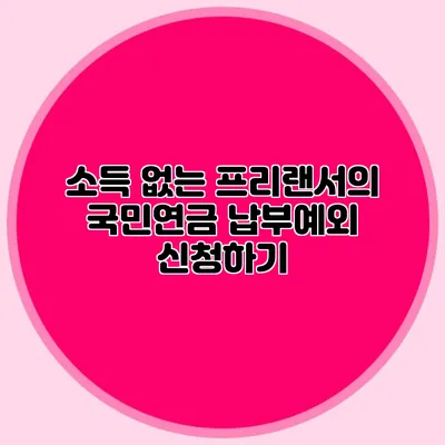 소득 없는 프리랜서의 국민연금 납부예외 신청하기