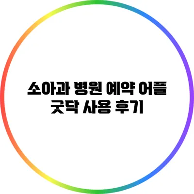 소아과 병원 예약 어플 굿닥 사용 후기