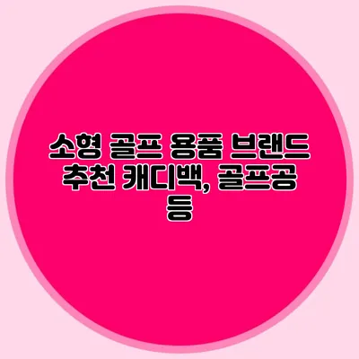 소형 골프 용품 브랜드 추천: 캐디백, 골프공 등