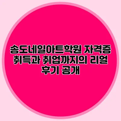 송도네일아트학원: 자격증 취득과 취업까지의 리얼 후기 공개