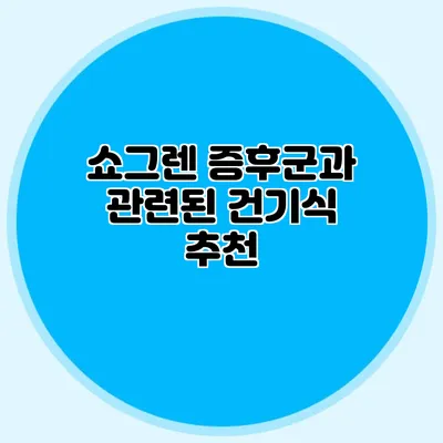 쇼그렌 증후군과 관련된 건기식 추천