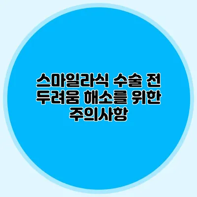 스마일라식 수술 전 두려움 해소를 위한 주의사항