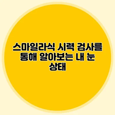 스마일라식 시력 검사를 통해 알아보는 내 눈 상태