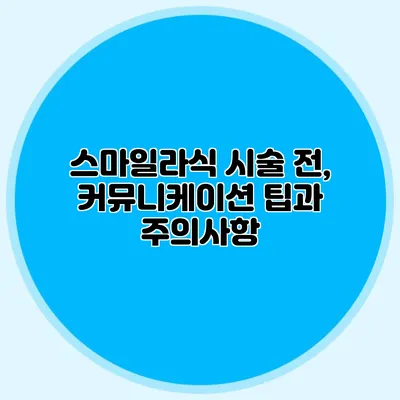 스마일라식 시술 전, 커뮤니케이션 팁과 주의사항