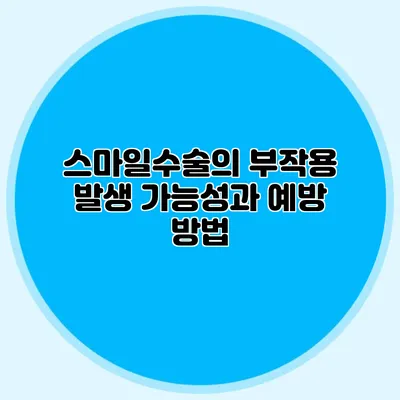 스마일수술의 부작용: 발생 가능성과 예방 방법