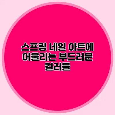스프링 네일 아트에 어울리는 부드러운 컬러들