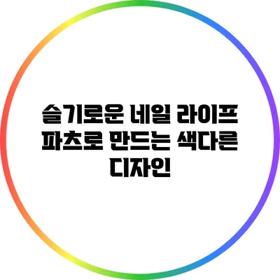 슬기로운 네일 라이프: 파츠로 만드는 색다른 디자인