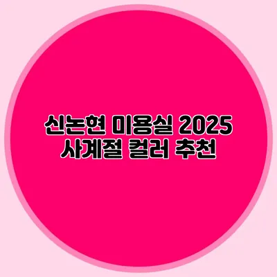 신논현 미용실: 2025 사계절 컬러 추천