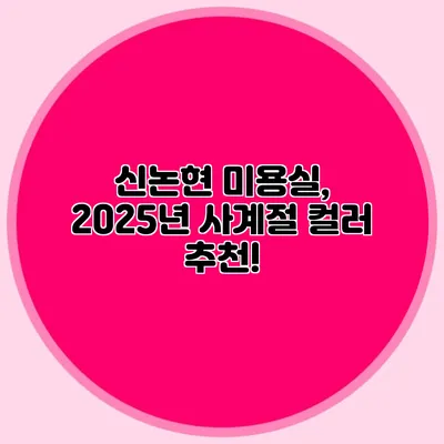 신논현 미용실, 2025년 사계절 컬러 추천!