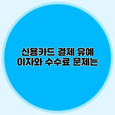 신용카드 결제 유예: 이자와 수수료 문제는?