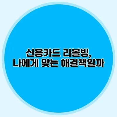 신용카드 리볼빙, 나에게 맞는 해결책일까?