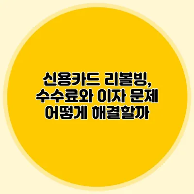 신용카드 리볼빙, 수수료와 이자 문제 어떻게 해결할까?