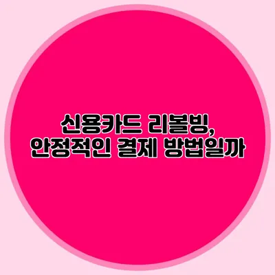 신용카드 리볼빙, 안정적인 결제 방법일까?