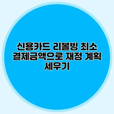 신용카드 리볼빙: 최소 결제금액으로 재정 계획 세우기