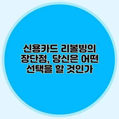 신용카드 리볼빙의 장단점, 당신은 어떤 선택을 할 것인가?