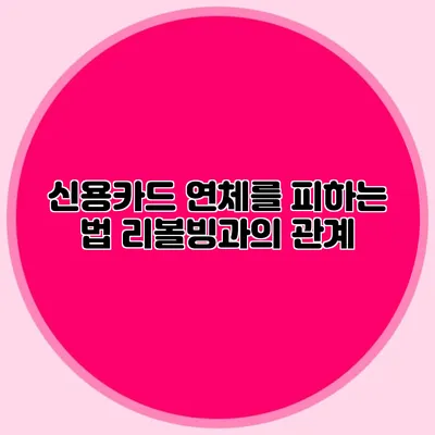 신용카드 연체를 피하는 법: 리볼빙과의 관계