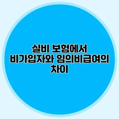 실비 보험에서 비가입자와 임의비급여의 차이