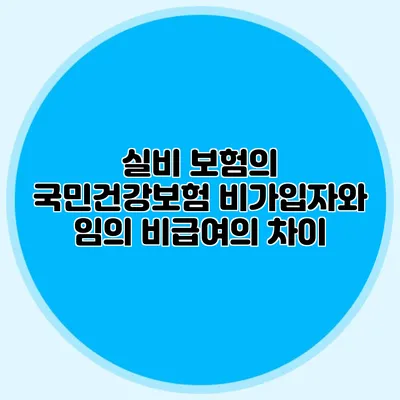 실비 보험의 국민건강보험 비가입자와 임의 비급여의 차이