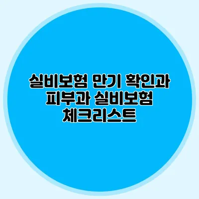 실비보험 만기 확인과 피부과 실비보험 체크리스트