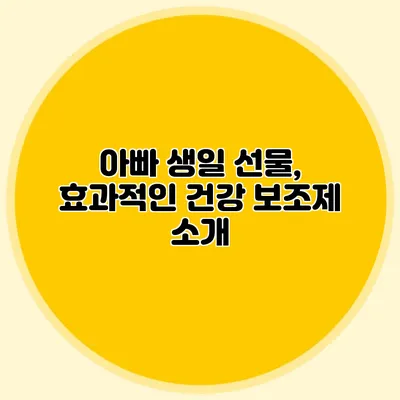 아빠 생일 선물, 효과적인 건강 보조제 소개