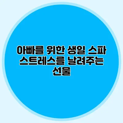 아빠를 위한 생일 스파: 스트레스를 날려주는 선물