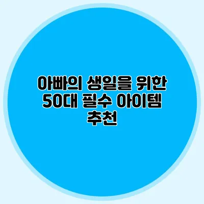 아빠의 생일을 위한 50대 필수 아이템 추천