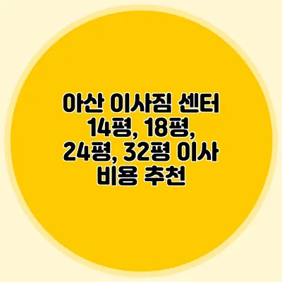 아산 이사짐 센터: 14평, 18평, 24평, 32평 이사 비용 추천
