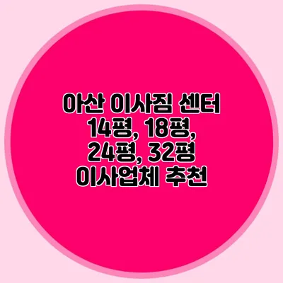 아산 이사짐 센터: 14평, 18평, 24평, 32평 이사업체 추천