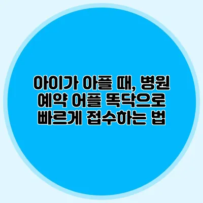 아이가 아플 때, 병원 예약 어플 똑닥으로 빠르게 접수하는 법