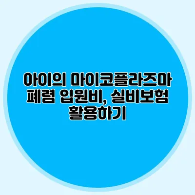 아이의 마이코플라즈마 폐렴 입원비, 실비보험 활용하기