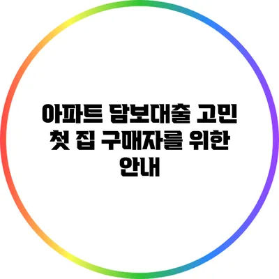 아파트 담보대출 고민: 첫 집 구매자를 위한 안내