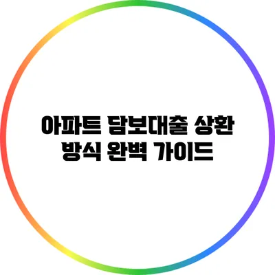 아파트 담보대출 상환 방식 완벽 가이드