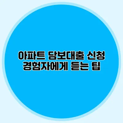 아파트 담보대출 신청: 경험자에게 듣는 팁