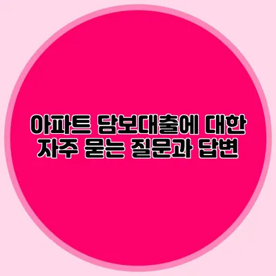 아파트 담보대출에 대한 자주 묻는 질문과 답변