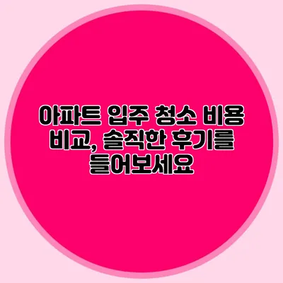아파트 입주 청소 비용 비교, 솔직한 후기를 들어보세요