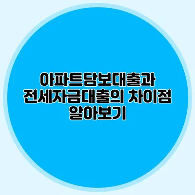 아파트담보대출과 전세자금대출의 차이점 알아보기