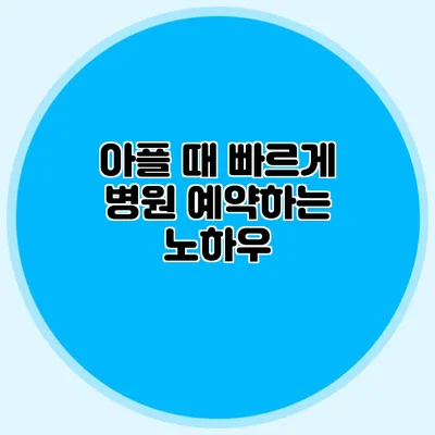 아플 때 빠르게 병원 예약하는 노하우