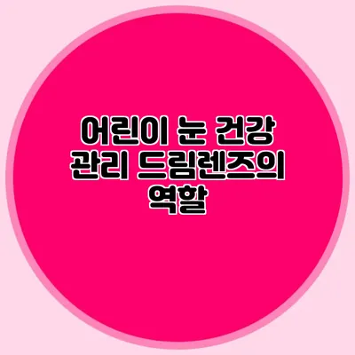 어린이 눈 건강 관리: 드림렌즈의 역할