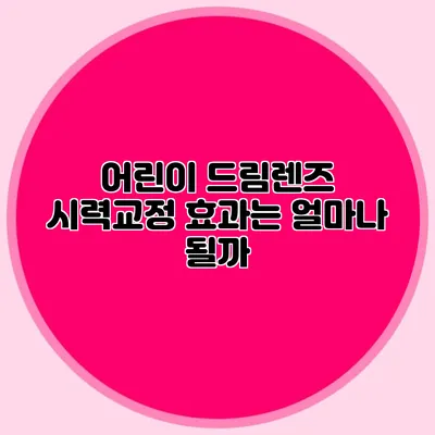 어린이 드림렌즈: 시력교정 효과는 얼마나 될까?