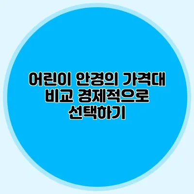 어린이 안경의 가격대 비교: 경제적으로 선택하기