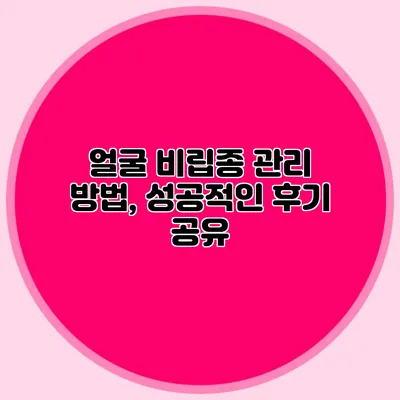 얼굴 비립종 관리 방법, 성공적인 후기 공유