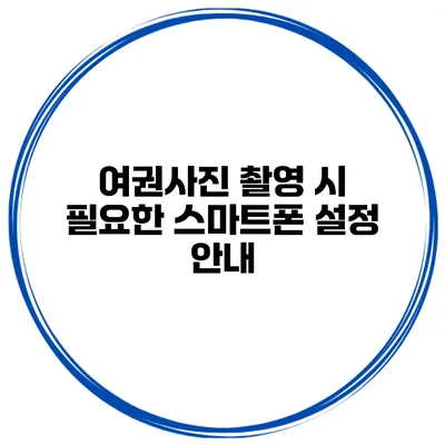 여권사진 촬영 시 필요한 스마트폰 설정 안내