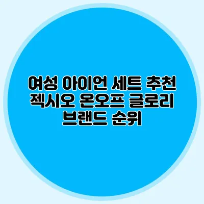 여성 아이언 세트 추천: 젝시오 온오프 글로리 브랜드 순위