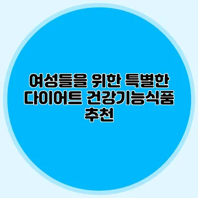 여성들을 위한 특별한 다이어트 건강기능식품 추천
