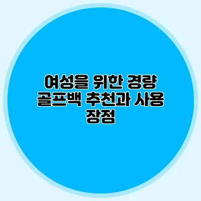 여성을 위한 경량 골프백 추천과 사용 장점