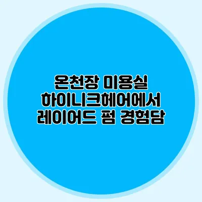온천장 미용실 하이니크헤어에서 레이어드 펌 경험담
