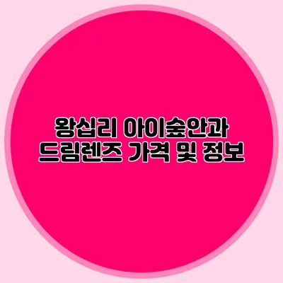 왕십리 아이숲안과 드림렌즈 가격 및 정보