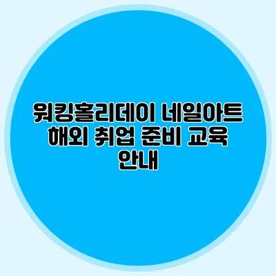 워킹홀리데이 네일아트 해외 취업 준비 교육 안내