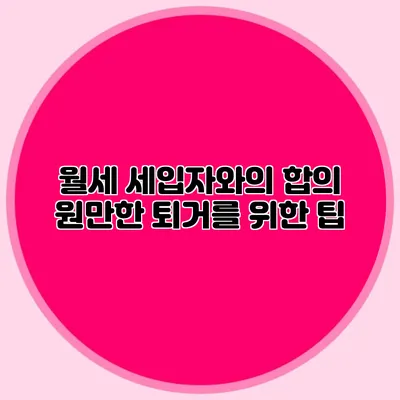 월세 세입자와의 합의: 원만한 퇴거를 위한 팁