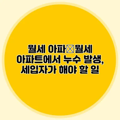 월세 아파�월세 아파트에서 누수 발생, 세입자가 해야 할 일
